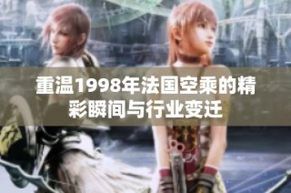 重温1998年法国空乘的精彩瞬间与行业变迁
