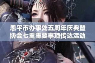 恩平市办事处五周年庆典暨协会七重重要事项传达活动精彩举行