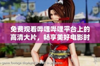 免费观看哔哩哔哩平台上的高清大片，畅享美好电影时光