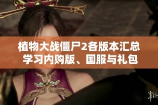 植物大战僵尸2各版本汇总 学习内购版、国服与礼包码使用技巧