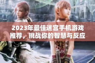 2023年最佳迷宫手机游戏推荐，挑战你的智慧与反应极限