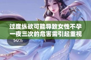 过度纵欲可能导致女性不孕一夜三次的危害需引起重视