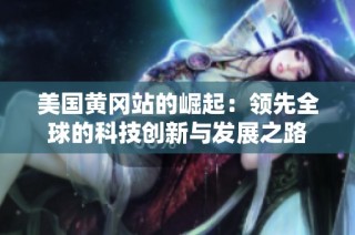 美国黄冈站的崛起：领先全球的科技创新与发展之路