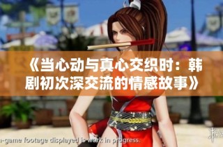 《当心动与真心交织时：韩剧初次深交流的情感故事》