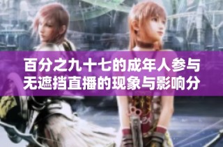 百分之九十七的成年人参与无遮挡直播的现象与影响分析