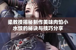 梁教授揭秘制作美味肉馅小水饺的秘诀与技巧分享