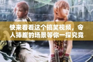 快来看看这个搞笑视频，令人捧腹的场景等你一探究竟！