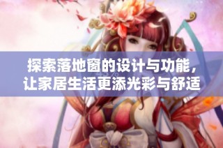 探索落地窗的设计与功能，让家居生活更添光彩与舒适