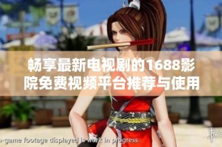 畅享最新电视剧的1688影院免费视频平台推荐与使用指南