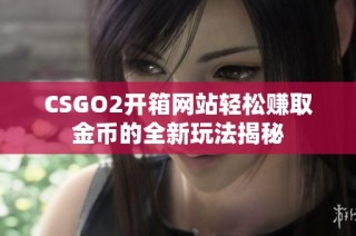 CSGO2开箱网站轻松赚取金币的全新玩法揭秘