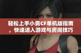 轻松上手小勇CF单机版指南，快速进入游戏与房间技巧分享