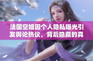 法国空姐因个人隐私曝光引发舆论热议，背后隐藏的真相是什么