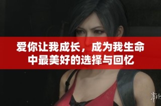爱你让我成长，成为我生命中最美好的选择与回忆