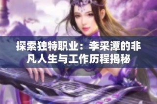 探索独特职业：李采潭的非凡人生与工作历程揭秘