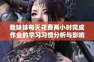 我妹妹每天花费两小时完成作业的学习习惯分析与影响