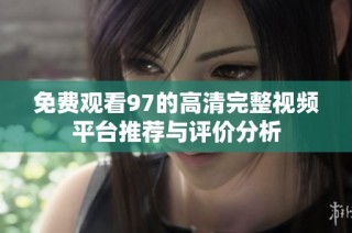 免费观看97的高清完整视频平台推荐与评价分析