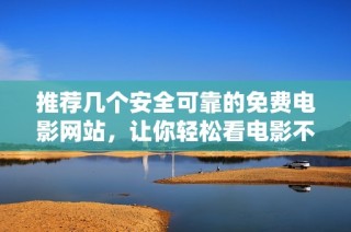 推荐几个安全可靠的免费电影网站，让你轻松看电影不花钱