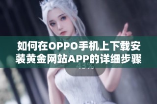 如何在OPPO手机上下载安装黄金网站APP的详细步骤和指南