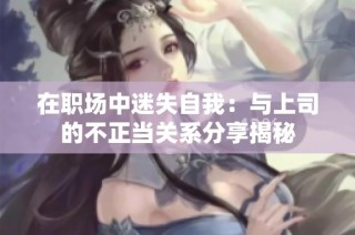 在职场中迷失自我：与上司的不正当关系分享揭秘