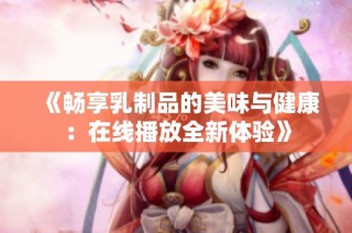 《畅享乳制品的美味与健康：在线播放全新体验》