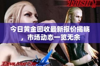 今日黄金回收最新报价揭晓，市场动态一览无余