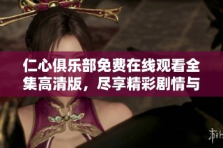 仁心俱乐部免费在线观看全集高清版，尽享精彩剧情与情感交织