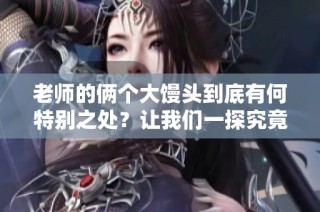老师的俩个大馒头到底有何特别之处？让我们一探究竟