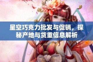 星空巧克力批发与促销，探秘产地与货重信息解析