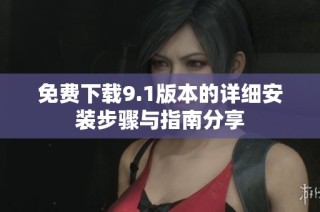 免费下载9.1版本的详细安装步骤与指南分享