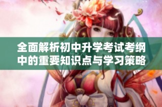 全面解析初中升学考试考纲中的重要知识点与学习策略