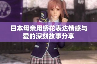 日本母亲用绣花表达情感与爱的深刻故事分享