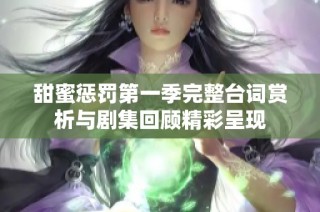 甜蜜惩罚第一季完整台词赏析与剧集回顾精彩呈现