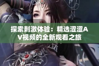 探索刺激体验：精选涩涩AV视频的全新观看之旅