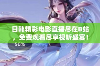 日韩精彩电影直播尽在B站，免费观看尽享视听盛宴！