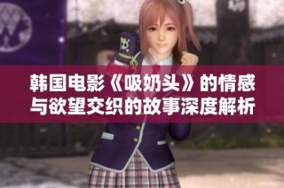 韩国电影《吸奶头》的情感与欲望交织的故事深度解析