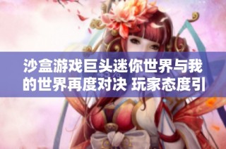 沙盒游戏巨头迷你世界与我的世界再度对决 玩家态度引发热议