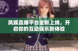 凤蝶直播平台全新上线，开启你的互动娱乐新体验