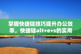 掌握快捷键技巧提升办公效率，快捷键alt+e+s的实用指南