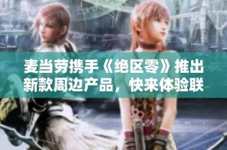 麦当劳携手《绝区零》推出新款周边产品，快来体验联动魅力！