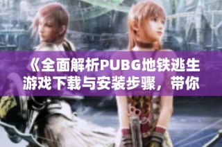 《全面解析PUBG地铁逃生游戏下载与安装步骤，带你轻松上手》
