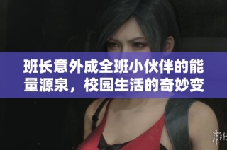 班长意外成全班小伙伴的能量源泉，校园生活的奇妙变化与成长之旅