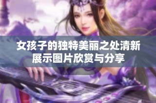 女孩子的独特美丽之处清新展示图片欣赏与分享