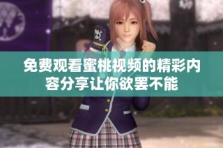 免费观看蜜桃视频的精彩内容分享让你欲罢不能