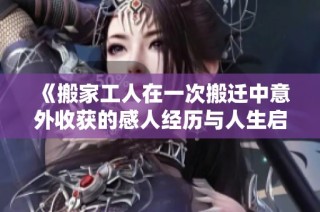 《搬家工人在一次搬迁中意外收获的感人经历与人生启示》