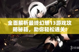 全面解析最终幻想13游戏攻略秘籍，助你轻松通关!