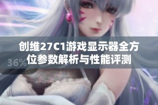 创维27C1游戏显示器全方位参数解析与性能评测