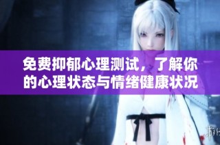 免费抑郁心理测试，了解你的心理状态与情绪健康状况