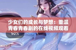 少女们的成长与梦想：重温青春青春剧的在线视频观看体验