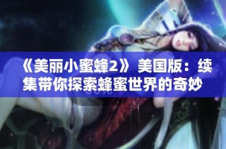 《美丽小蜜蜂2》 美国版：续集带你探索蜂蜜世界的奇妙冒险