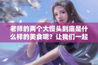老师的两个大馒头到底是什么样的美食呢？让我们一起来探索一下！